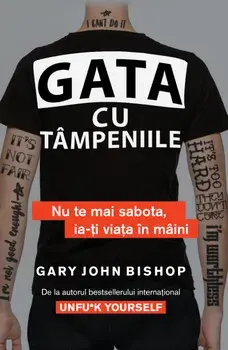 Gata cu tampeniile. Nu te mai sabota, ia-ti viata in maini/Gary John Bishop