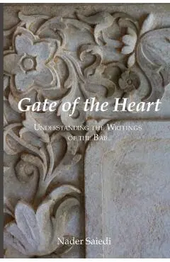 Gate of the Heart: Understanding the Writings of the Bab - Nader Saiedi