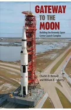 Gateway to the Moon: Building the Kennedy Space Center Launch Complex - Charles D. Benson