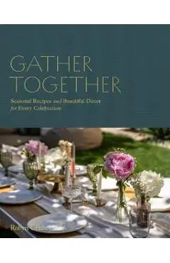 Gather Together: Delightful Décor and Simple Recipes for Every Occasion - Robyn Chubey