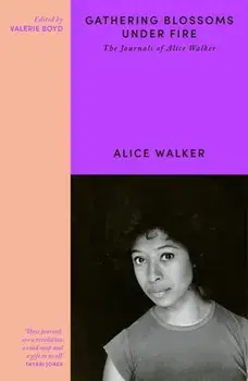 Gathering Blossoms Under Fire. The Journals of Alice Walker, Paperback/Alice Walker