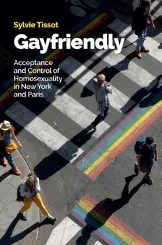 Gayfriendly. Acceptance and Control of Homosexuality in New York and Paris, Hardback/Sylvie Tissot