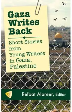 Gaza Writes Back: Short Stories from Young Writers in Gaza, Palestine - Refaat Alareer