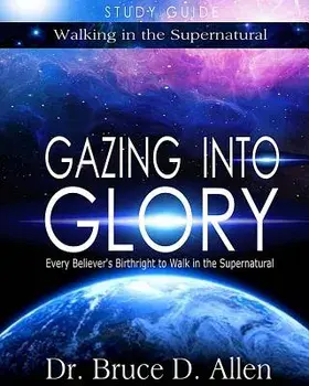 Gazing Into Glory Study Guide: Every Believer's Birthright to Walk in the Supernatural, Paperback/Bruce D. Allen