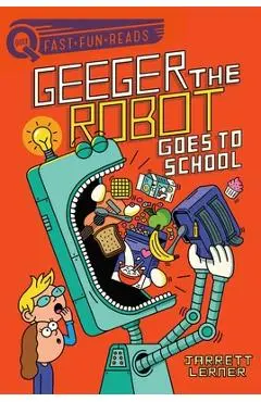 Geeger the Robot Goes to School: Geeger the Robot 1 - Jarrett Lerner