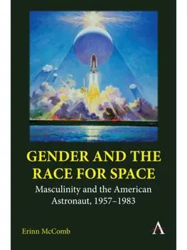 Gender and the Race for Space. Masculinity and the American Astronaut, 1957-1983, Hardback/Erinn McComb