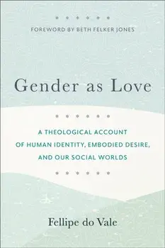 Gender as Love – A Theological Account of Human Identity, Embodied Desire, and Our Social Worlds, Paperback/Beth Jones