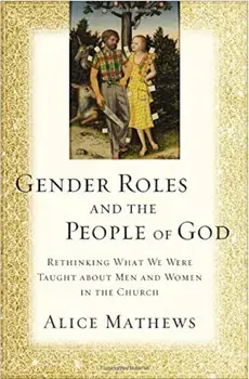Gender Roles and the People of God: Rethinking What We Were Taught about Men and Women in the Church, Paperback/Alice Mathews