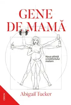 Gene de mama. Noua stiinta a instinctului matern/Abigail Tucker