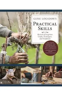 Gene Logsdon's Practical Skills: A Revival of Forgotten Crafts, Techniques, and Traditions - Gene Logsdon