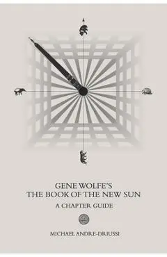 Gene Wolfe's The Book of the New Sun: A Chapter Guide - Michael Andre-driussi