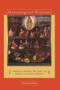 Genealogical Fictions: Limpieza de Sangre, Religion, and Gender in Colonial Mexico, Paperback/Maria Elena Martinez