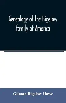 Genealogy of the Bigelow family of America, from the marriage in 1642 of John Biglo and Mary Warren to the year 1890/Gilman Bigelow Howe