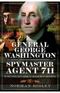 General George Washington - Spymaster Agent 711: The Intelligence Battle During the American War of Independence - Norman Ridley