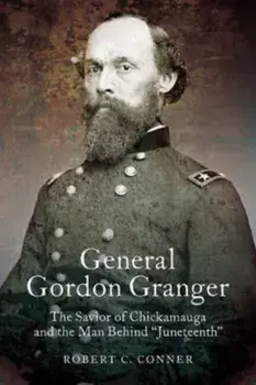 General Gordon Granger. The Savior of Chickamauga and the Man Behind "Juneteenth", Paperback/Robert C. Conner
