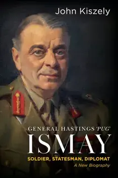 General Hastings 'Pug' Ismay. Soldier, Statesman, Diplomat: A New Biography, Hardback/John Kiszely