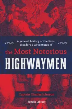 General History of the Lives, Murders and Adventures of the Most Notorious Highwaymen, Hardback/Captain Charles Johnson