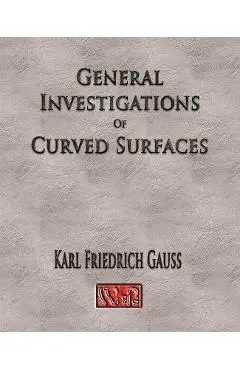 General Investigations Of Curved Surfaces - Unabridged - Carl Friedrich Gauss