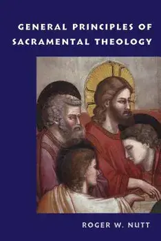 General Principles of Sacramental Theology, Paperback/Roger W. Nutt