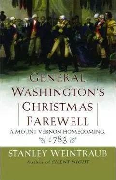 General Washington's Christmas Farewell: A Mount Vernon Homecoming, 1783 - Stanley Weintraub