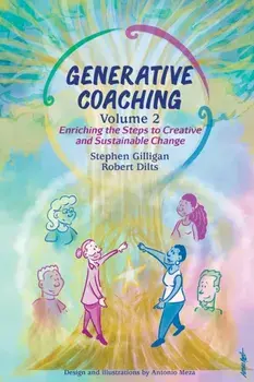 Generative Coaching Volume 2: Enriching the Steps to Creative and Sustainable Change, Paperback/Stephen Gilligan