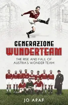 Generazione Wunderteam. The Rise and Fall of Austria's Wonder Team, Hardback/Jo Araf