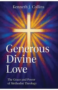 Generous Divine Love: The Grace and Power of Methodist Theology - Kenneth J. Collins