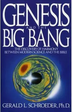 Genesis and the Big Bang Theory: The Discovery of Harmony Between Modern Science and the Bible - Gerald Schroeder