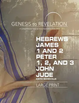 Genesis to Revelation: Hebrews, James, 1-2 Peter, 1,2,3 John, Jude Participant Book [Large Print]: A Comprehensive Verse-By-Verse Exploration of the B/Keith Schoville