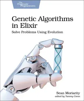 Genetic Algorithms in Elixir: Solve Problems Using Evolution, Paperback/Sean Moriarity