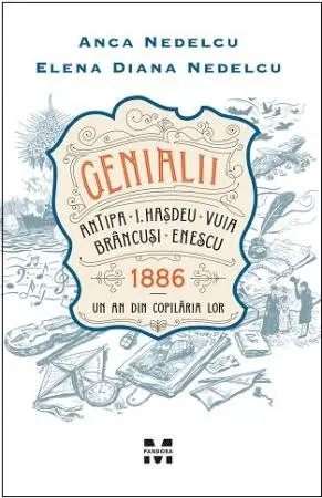 Genialii: Antipa, I. Hașdeu, Vuia, Brâncuși, Enescu. 1886 – Un an din copilăria lor - Anca Nedelcu