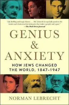Genius & Anxiety: How Jews Changed the World, 1847-1947, Paperback/Norman Lebrecht