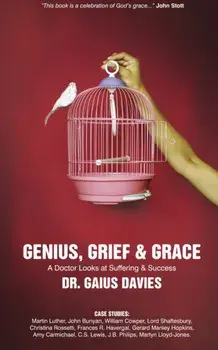 Genius, Grief & Grace. A Doctor Looks at Suffering & Success, Hardback/Gaius Davies