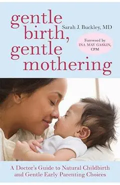 Gentle Birth, Gentle Mothering: A Doctor's Guide to Natural Childbirth and Gentle Early Parenting Choices - Sarah Buckley