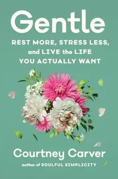 Gentle. Rest More, Stress Less, and Live the Life You Actually Want, Hardback/Courtney Carver