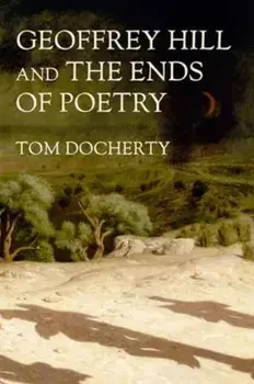 Geoffrey Hill and the Ends of Poetry, Hardback/Tom Docherty