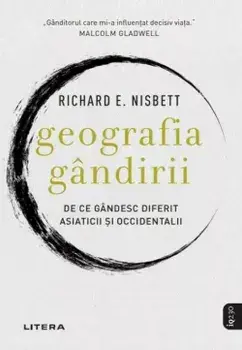 Geografia gandirii. De ce gandesc diferit asiaticii si occidentalii/Richard E. Nisbett