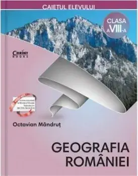 Geografia Romaniei. Caietul elevului. Clsasa a VIII-a/Octavian Mandrut