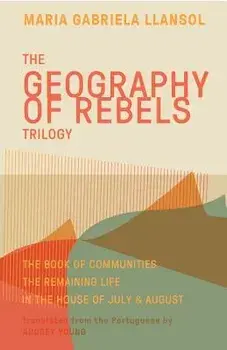 Geography of Rebels Trilogy: The Book of Communities, the Remaining Life, and in the House of July & August, Paperback/Maria Gabriela Llansol