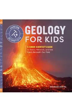 Geology for Kids: A Junior Scientist's Guide to Rocks, Minerals, and the Earth Beneath Our Feet - Meghan Vestal