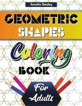 Geometric Shapes and Patterns Coloring Book for Adults: Gorgeous Geometric Patterns, Relaxing Geometric Coloring Book for Stress Relief/Amelia Sealey