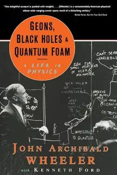 Geons, Black Holes, and Quantum Foam: A Life in Physics, Paperback/John Archibald Wheeler