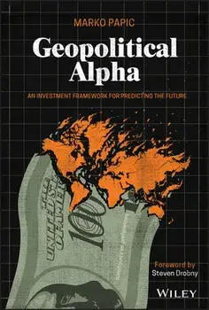 Geopolitical Alpha: An Investment Framework for Predicting the Future, Hardcover/Marko Papic