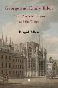 George and Emily Eden. Pride, Privilege, Empire and the Whigs, Paperback/Brigid Allen