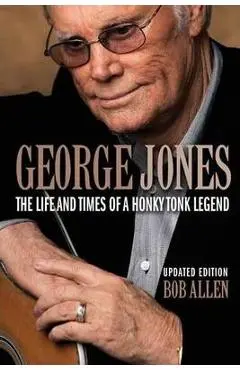George Jones: The Life and Times of a Honky Tonk Legend - Bob Allen