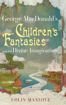 George MacDonald's Children's Fantasies and the Divine Imagination, Hardcover/Colin Manlove