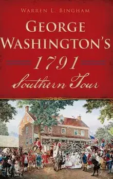 George Washington's 1791 Southern Tour, Hardcover/Warren L. Bingham