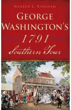 George Washington's 1791 Southern Tour - Warren L. Bingham