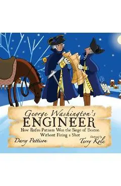 George Washington's Engineer: How Rufus Putnam Won the Siege of Boston without Firing a Shot - Darcy Pattison