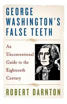 George Washington's False Teeth: An Unconventional Guide to the Eighteenth Century, Paperback/Robert Darnton